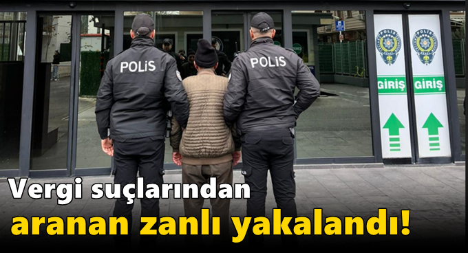 Vergi Usul Kanuna Muhalefet ve Hükümlü veya Tutuklunun Kaçması suçlarından aranan zanlı yakalandı!