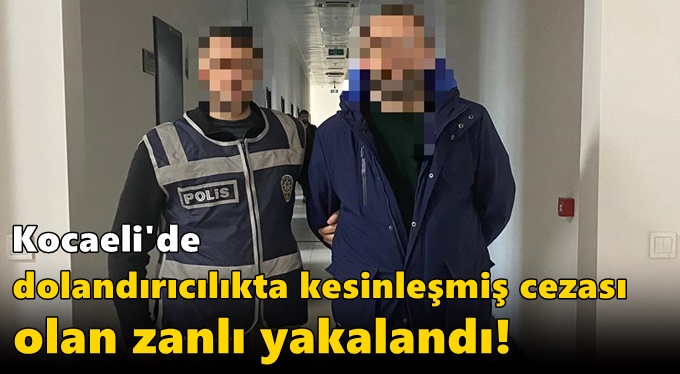 Kocaeli'de dolandırıcılıkta kesinleşmiş cezası olan zanlı yakalandı!