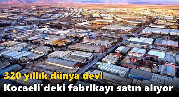 320 yıllık dünya devi Kocaeli’deki fabrikayı satın alıyor