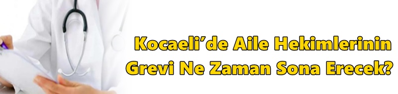 Kocaeli’de Aile Hekimlerinin Grevi Ne Zaman Sona Erecek?