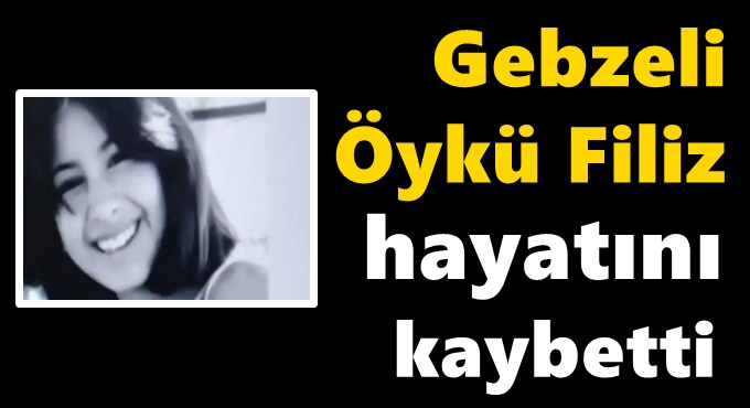 Gebzeli Öykü Filiz hayatını kaybetti