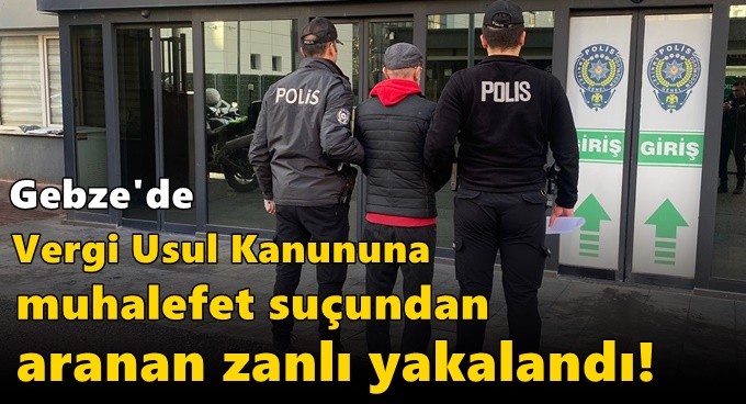 Gebze'de Vergi Usul Kanununa Muhalefet suçundan aranan zanlı yakalandı!