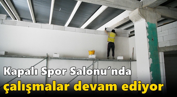 Kapalı Spor Salonu’nda çalışmalar devam ediyor