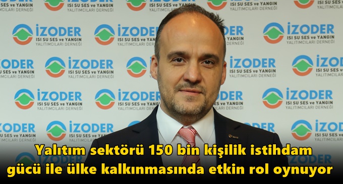 Yalıtım sektörü 150 bin kişilik istihdam gücü ile ülke kalkınmasında etkin rol oynuyor