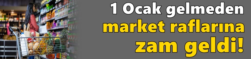 1 Ocak gelmeden market raflarına zam geldi!