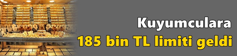 Kuyumculara 185 bin TL limiti geldi