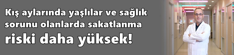 Kış aylarında yaşlılar ve sağlık sorunu olanlarda sakatlanma riski daha yüksek!