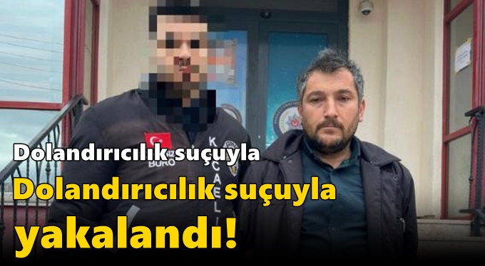 Dolandırıcılık suçuyla aranan zanlı operasyonla yakalandı!