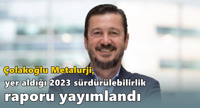 Çolakoğlu Metalurji’nin “Geleceğin Çeliğine Hayat Veriyoruz’’ Stratejisinin Yer Aldığı 2023 Sürdürülebilirlik Raporu Yayımlandı