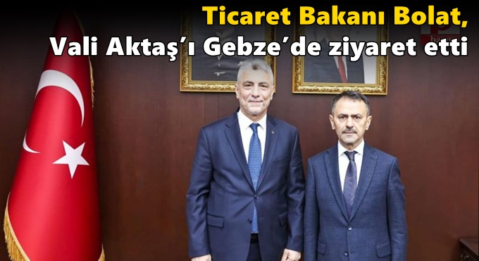 Ticaret Bakanı Bolat, Vali Aktaş’ı Gebze’de ziyaret etti