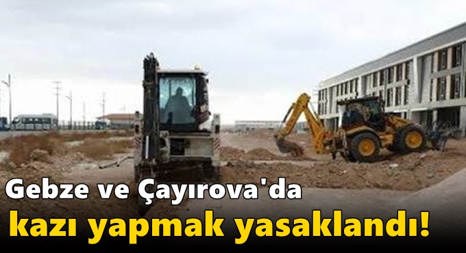 Gebze ve Çayırova'da kazı yapmak yasaklandı!