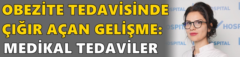 OBEZİTE TEDAVİSİNDE ÇIĞIR AÇAN GELİŞME: MEDİKAL TEDAVİLER