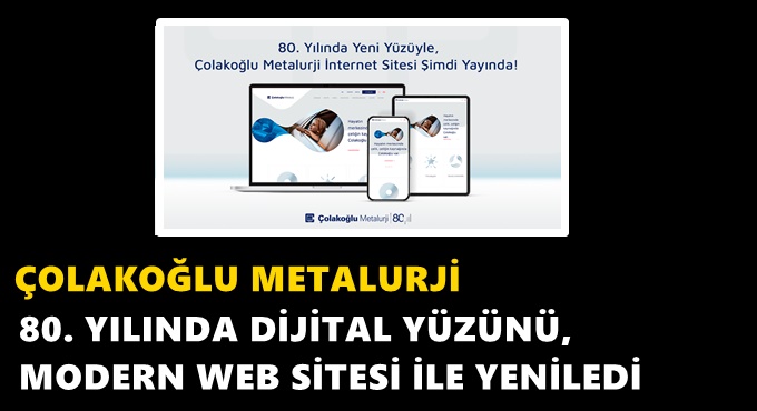 ÇOLAKOĞLU METALURJİ 80. YILINDA DİJİTAL YÜZÜNÜ, MODERN WEB SİTESİ İLE YENİLEDİ