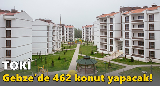 TOKİ Gebze’de 462 konut yapacak!