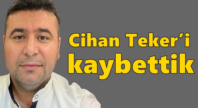 Cihan Teker’i kaybettik