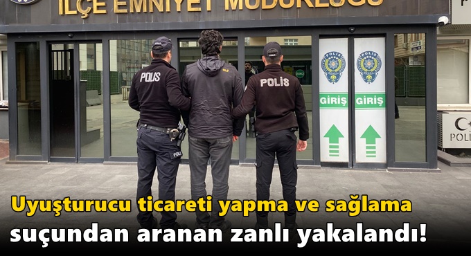 Uyuşturucu ticareti yapma ve sağlama suçundan aranan zanlı yakalandı!