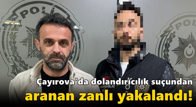 Çayırova'da dolandırıcılık suçundan aranan zanlı yakalandı!