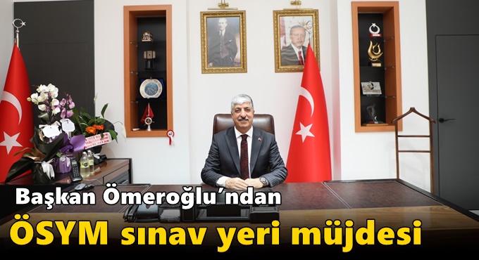 Başkan Ömeroğlu’ndan ÖSYM sınav yeri müjdesi