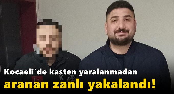 Kocaeli'de kasten yaralanmadan aranan zanlı yakalandı!