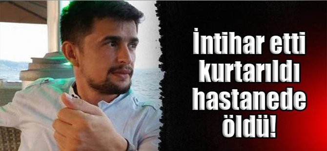 İntihar etti kurtarıldı hastanede öldü!