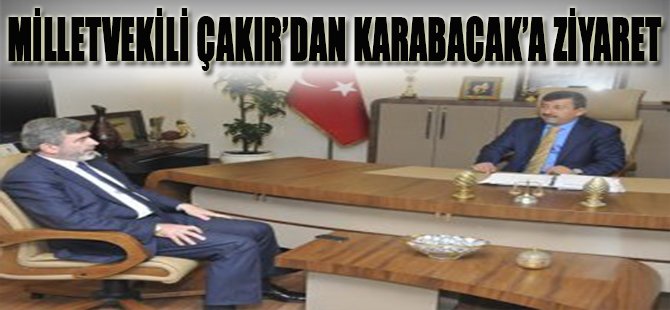 Milletvekili Çakır'dan Karabacak'a Ziyaret