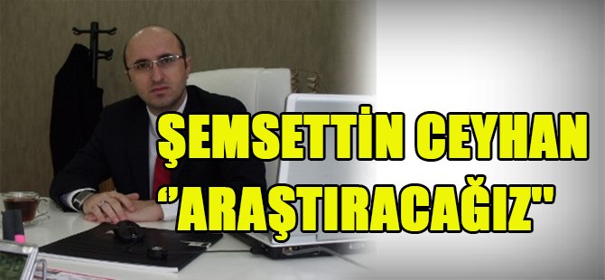 ŞEMSETTİN CEYHAN '' ARAŞTIRACAĞIZ''