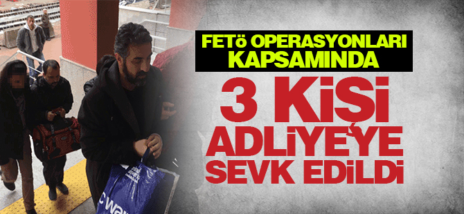 3 kişi FETÖ'den adliyeye sevk edildi