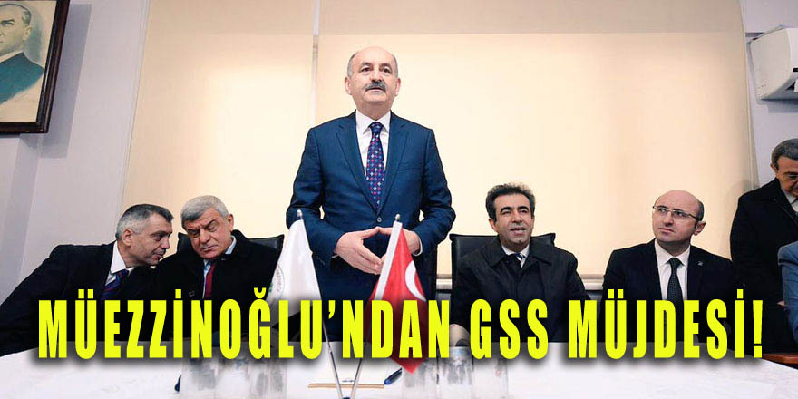 Müezzinoğlu'ndan GSS müjdesi