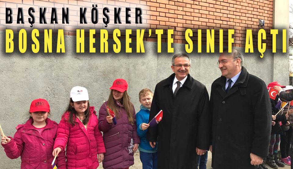 Başkan Köşker Bosna Hersek’te sınıf açtı