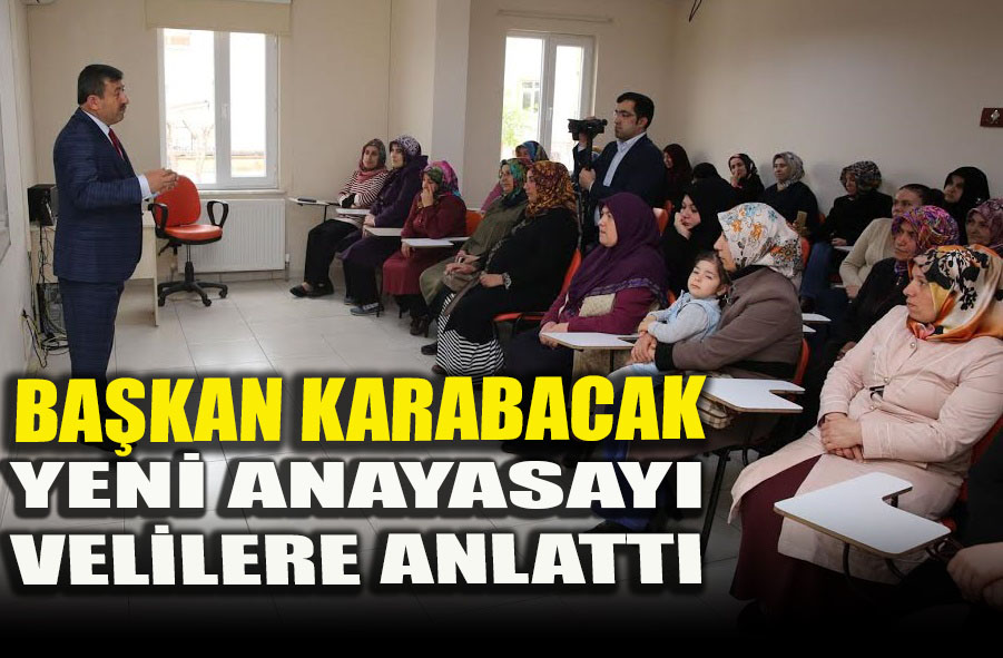 BAŞKAN KARABACAK YENİ ANAYASAYI VELİLERE ANLATTI