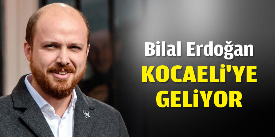 Bilal Erdoğan Kocaeli’ye geliyor