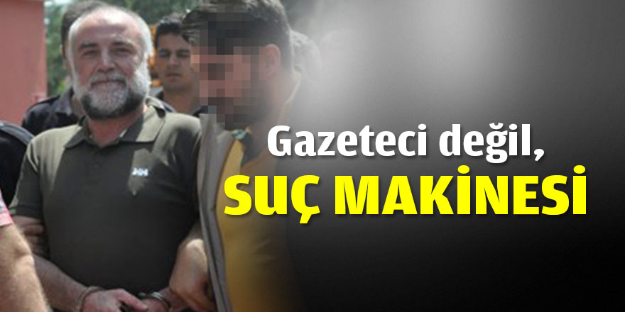 Gazeteci değil, suç makinesi