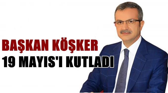 Başkan Köşker’in 19 Mayıs Mesajı