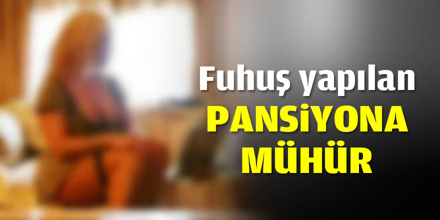 Fuhuş yapılan pansiyona mühür