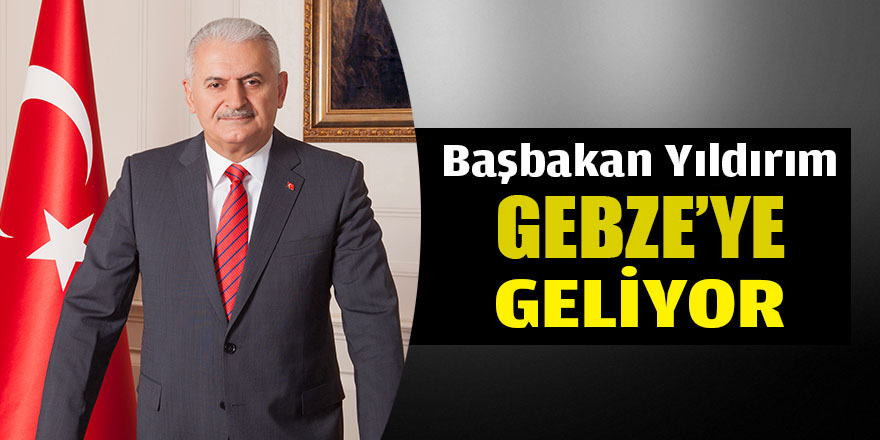 Başbakan Yıldırım Gebze'ye geliyor