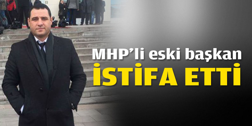 MHP'li eski başkan istifa etti