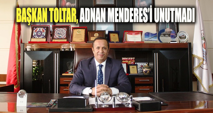 Başkan Toltar’dan, Adnan Menderesi Mesajı