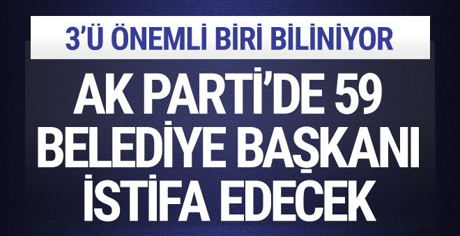 AK Parti'de istifa edecek 59 belediye başkanı!