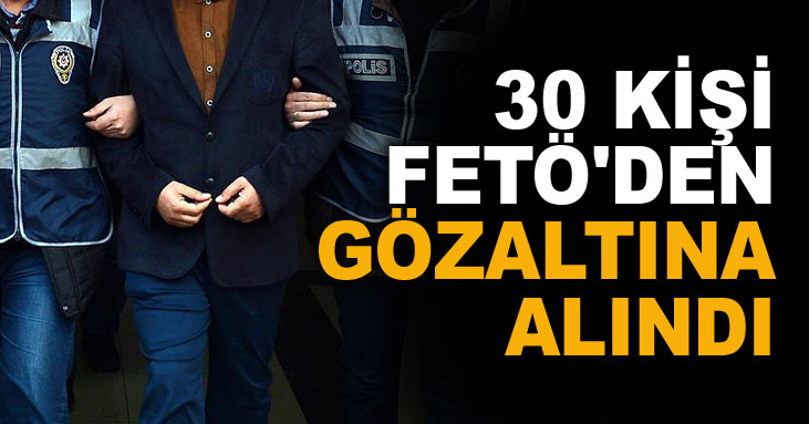 FETÖ'den 30 kişi gözaltına alındı!