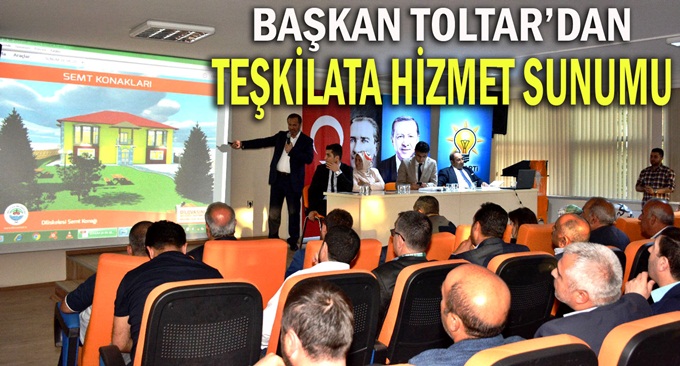 Başkan Toltar teşkilata çalışmaları aktardı