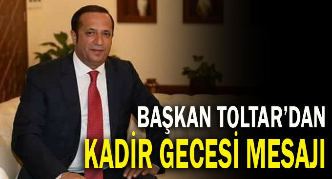 Başkan Toltar'dan Kadir Gecesi mesajı