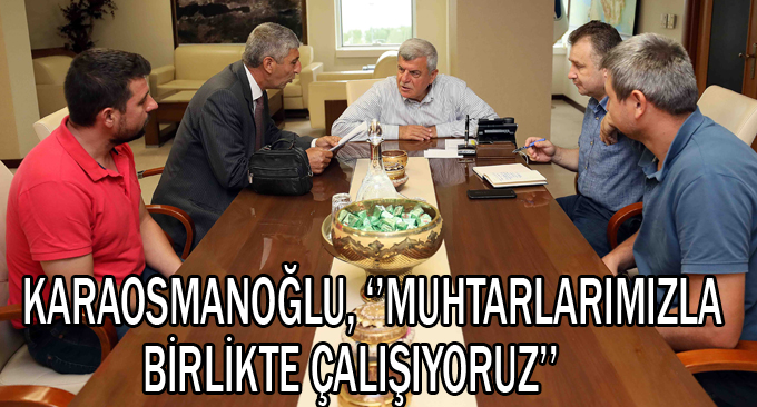 Karaosmanoğlu, ‘’Muhtarlarımızla birlikte çalışıyoruz’’