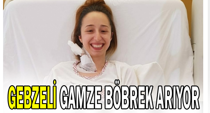 Gebzeli Gamze böbrek arıyor