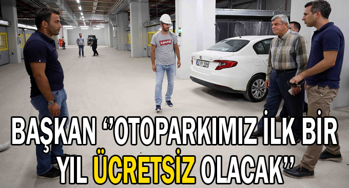 Başkan ‘’Otoparkımız ilk bir yıl ücretsiz olacak’’