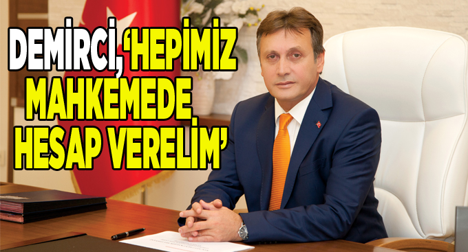 Demirci, '' Hepimiz mahkemede hesap verelim''