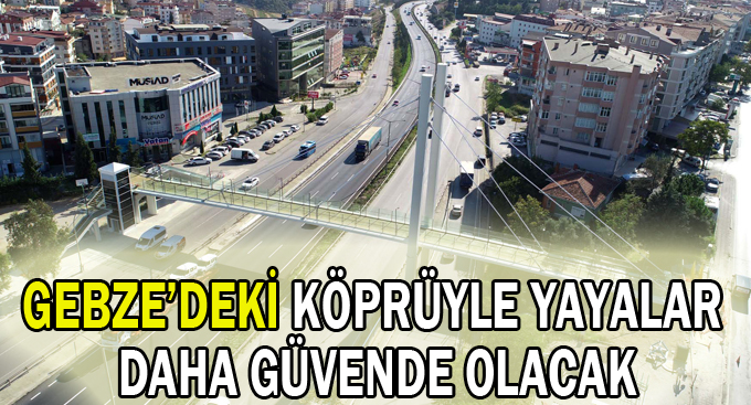 Gebze’deki köprüyle yayalar daha güvende olacak