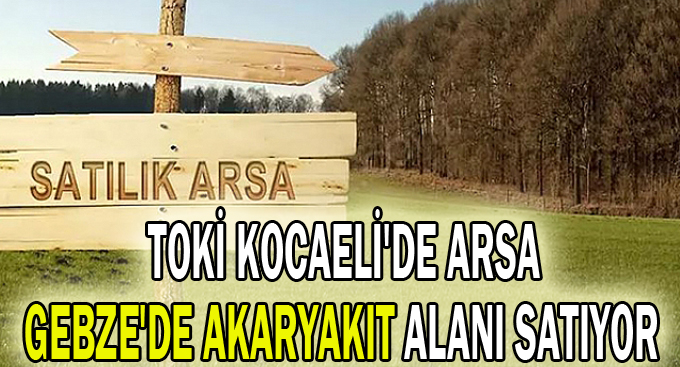 TOKİ Kocaeli'de arsa Gebze'de akaryakıt alanı satıyor