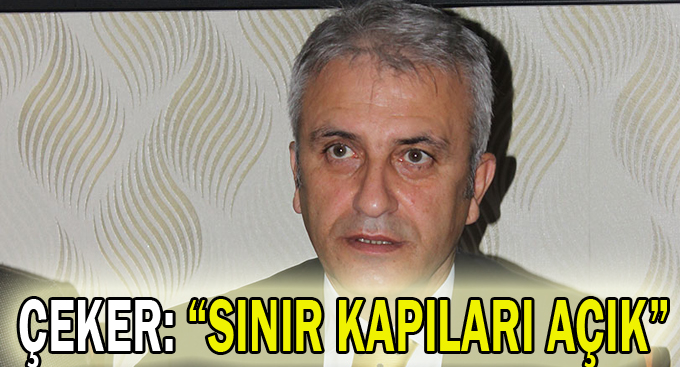 Çeker: “Sınır kapıları açık”