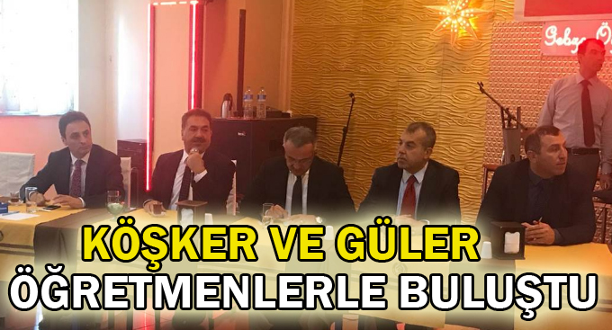 Köşker ve Güler öğretmenlerle buluştu