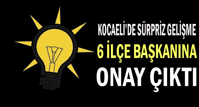 Kocaeli'de 6 İlçe Başkanına Başkanlık İçin Onay Çıktı!